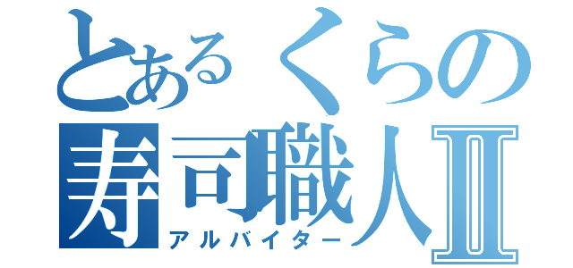 とあるくらの寿司職人達Ⅱ（アルバイター）