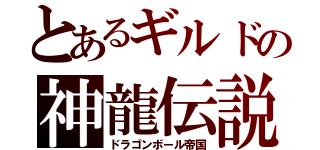 とあるギルドの神龍伝説（ドラゴンボール帝国）