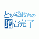 とある遊技台の増台完了（）