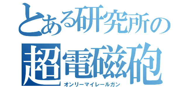 とある研究所の超電磁砲（オンリーマイレールガン）