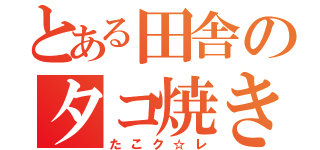 とある田舎のタコ焼き（たこク☆レ）