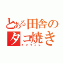 とある田舎のタコ焼き（たこク☆レ）