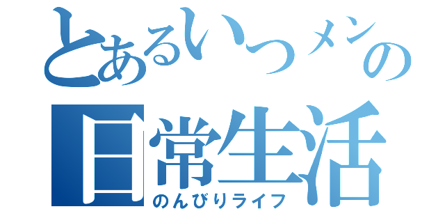 とあるいつメンの日常生活（のんびりライフ）