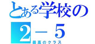 とある学校の２－５（最高のクラス）