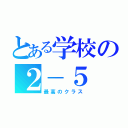 とある学校の２－５（最高のクラス）