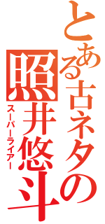 とある古ネタの照井悠斗（スーパーライアー）