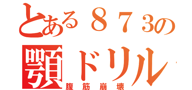 とある８７３の顎ドリル（腹筋崩壊）