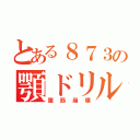 とある８７３の顎ドリル（腹筋崩壊）