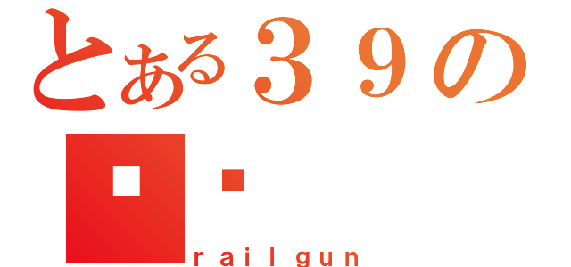 とある３９の赖赖（ｒａｉｌｇｕｎ）