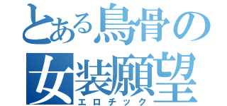 とある鳥骨の女装願望（エロチック）