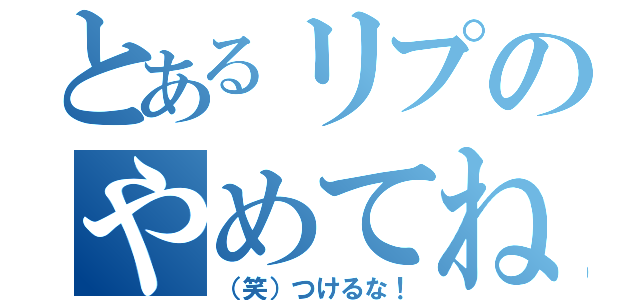 とあるリプのやめてね（（笑）つけるな！）