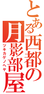 とある西都の月影部屋（ツキカゲノヘヤ）