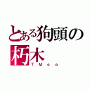 とある狗頭の朽木（ＴＭｏｏ）