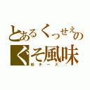 とあるくっせえのぐそ風味（粉チーズ）