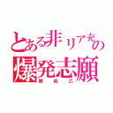 とある非リア充の爆発志願（嫉妬乙）