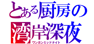 とある厨房の湾岸深夜（ワンガンミッドナイト）