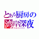 とある厨房の湾岸深夜（ワンガンミッドナイト）