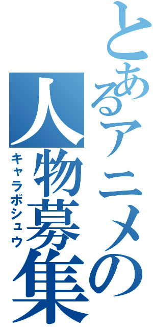 とあるアニメの人物募集（キャラボシュウ）