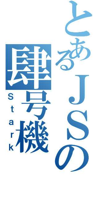 とあるＪＳの肆号機（Ｓｔａｒｋ）