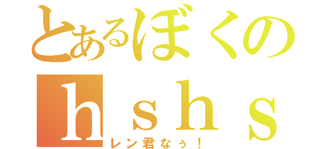 とあるぼくのｈｓｈｓ（レン君なぅ！）