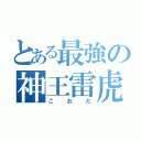 とある最強の神王雷虎（こおた）