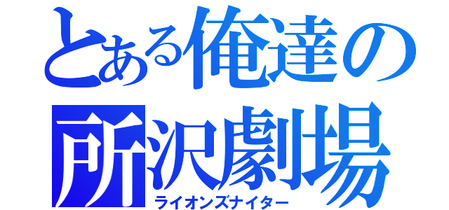 とある俺達の所沢劇場（ライオンズナイター）