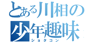 とある川相の少年趣味（ショタコン）