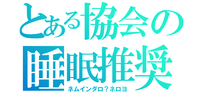 とある協会の睡眠推奨（ネムインダロ？ネロヨ）