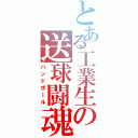 とある工業生の送球闘魂（ハンドボール）