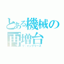 とある機械の再増台（リ：インクリーズ）