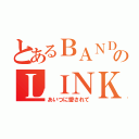 とあるＢＡＮＤのＬＩＮＫ（あいつに愛されて）