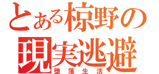 とある椋野の現実逃避（堕落生活）