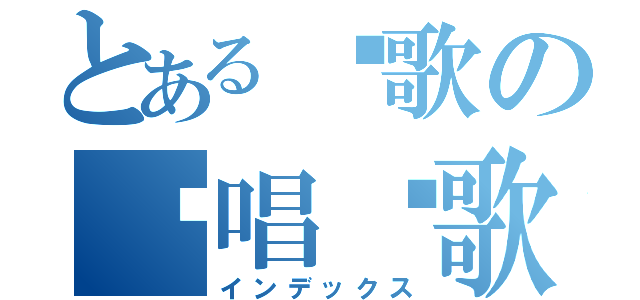 とある长歌の终唱离歌（インデックス）