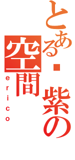 とある吖紫の空間（ｅｒｉｃｏ）