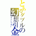 とあるダブルの幻想引金（ルナトリガー）