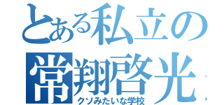 とある私立の常翔啓光（クソみたいな学校）