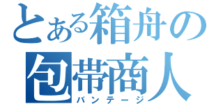 とある箱舟の包帯商人（バンテージ）