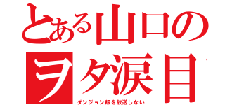 とある山口のヲタ涙目（ダンジョン飯を放送しない）