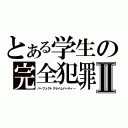 とある学生の完全犯罪Ⅱ（パーフェクトクライムパーティー）