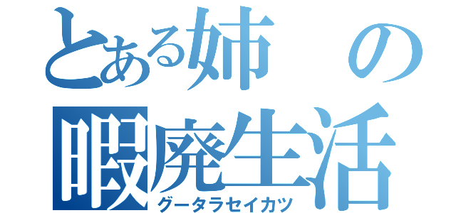 とある姉の暇廃生活（グータラセイカツ）