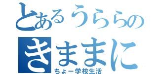 とあるうららのきままに（ちょー学校生活）