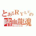 とあるＲＹＬＵの嗜血龍魂（Ｓｕｓａｎｏｗｏ）