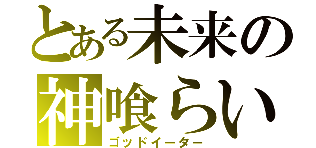 とある未来の神喰らい（ゴッドイーター）