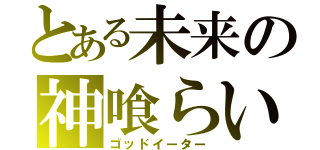 とある未来の神喰らい（ゴッドイーター）