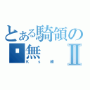 とある騎領の虛無Ⅱ（Ｋｓ繪）