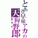 とある早稲アカの天狗野郎（塚原 陽一（殺））