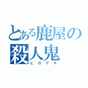 とある鹿屋の殺人鬼（ヒロアキ）