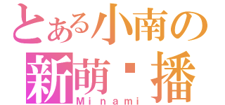 とある小南の新萌联播（Ｍｉｎａｍｉ）