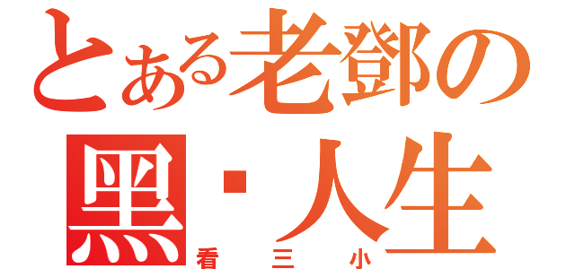 とある老鄧の黑幫人生（看三小）