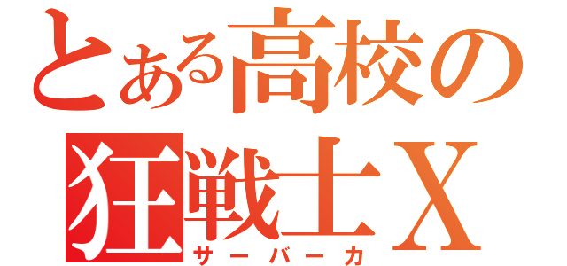 とある高校の狂戦士Ｘ（サーバーカ）